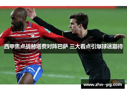 西甲焦点战赫塔费对阵巴萨 三大看点引爆球迷期待 西甲焦点战赫塔费对阵巴萨 三大看点引爆球迷期待