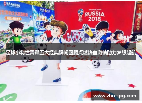 足球小将世青篇五大经典瞬间回顾点燃热血激情助力梦想起航