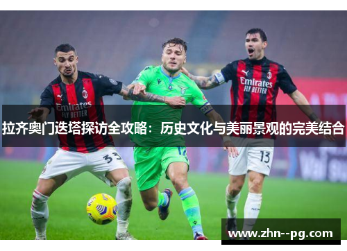 拉齐奥门迭塔探访全攻略：历史文化与美丽景观的完美结合