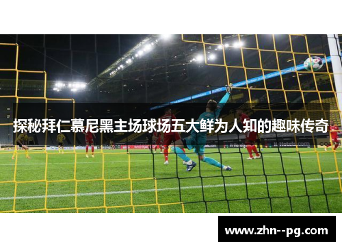 探秘拜仁慕尼黑主场球场五大鲜为人知的趣味传奇