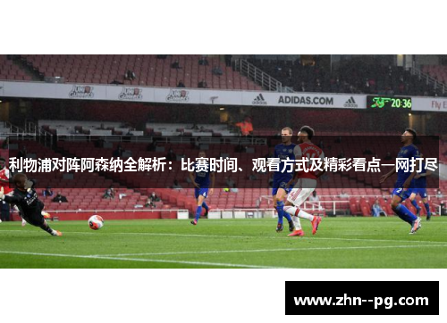 利物浦对阵阿森纳全解析：比赛时间、观看方式及精彩看点一网打尽