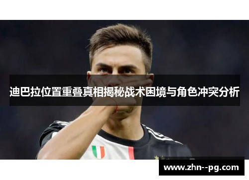 迪巴拉位置重叠真相揭秘战术困境与角色冲突分析 迪巴拉位置重叠真相揭秘战术困境与角色冲突分析
