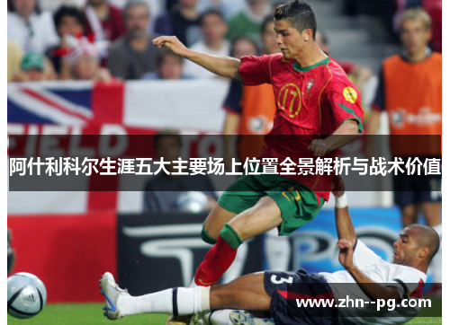 阿什利科尔生涯五大主要场上位置全景解析与战术价值