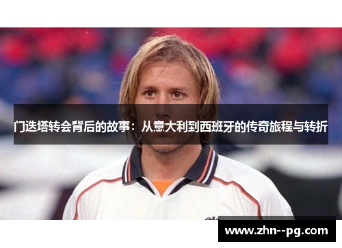 门迭塔转会背后的故事：从意大利到西班牙的传奇旅程与转折