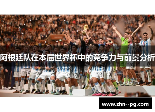 阿根廷队在本届世界杯中的竞争力与前景分析