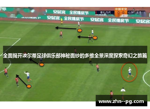 全面揭开波尔蒂足球俱乐部神秘面纱的多维全景深度探索奇幻之旅篇