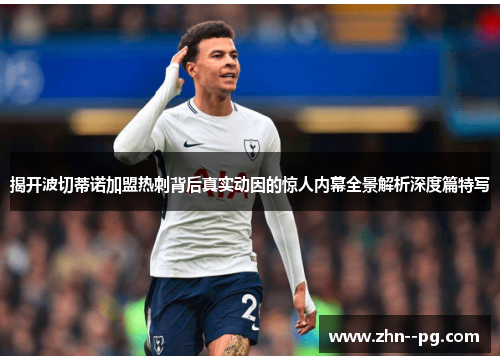 揭开波切蒂诺加盟热刺背后真实动因的惊人内幕全景解析深度篇特写