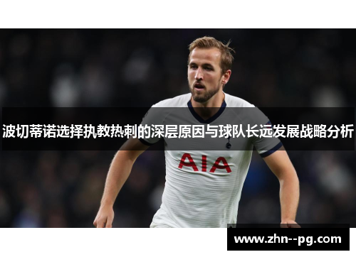 波切蒂诺选择执教热刺的深层原因与球队长远发展战略分析