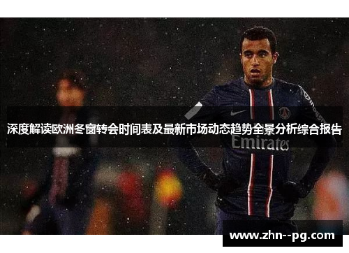 深度解读欧洲冬窗转会时间表及最新市场动态趋势全景分析综合报告