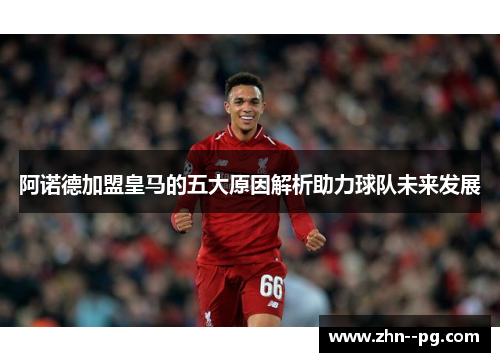 阿诺德加盟皇马的五大原因解析助力球队未来发展