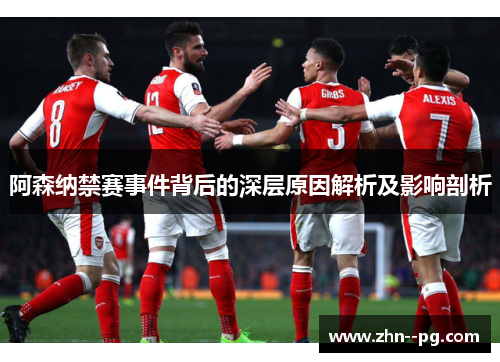 阿森纳禁赛事件背后的深层原因解析及影响剖析