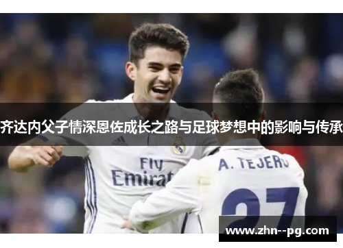 齐达内父子情深恩佐成长之路与足球梦想中的影响与传承