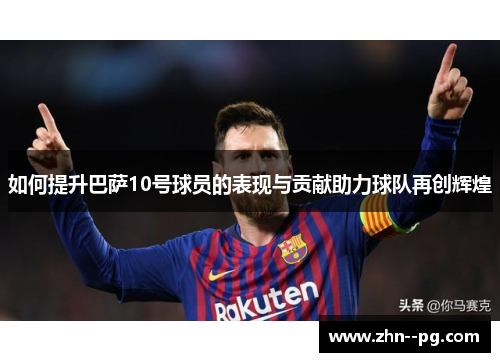 如何提升巴萨10号球员的表现与贡献助力球队再创辉煌