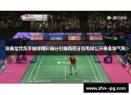 安赛龙凭反手抽球精彩得分引爆西班牙羽毛球公开赛全场气氛 安赛龙凭反手抽球精彩得分引爆西班牙羽毛球公开赛全场气氛