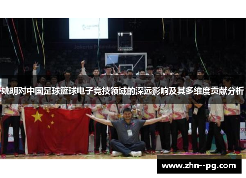 姚明对中国足球篮球电子竞技领域的深远影响及其多维度贡献分析 姚明对中国足球篮球电子竞技领域的深远影响及其多维度贡献分析