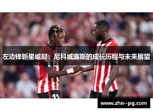 左边锋新星崛起:尼科威廉斯的成长历程与未来展望 左边锋新星崛起:尼科威廉斯的成长历程与未来展望