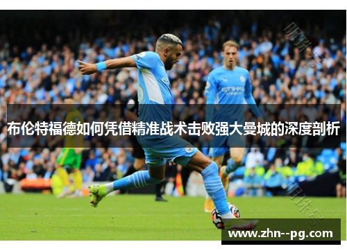 布伦特福德如何凭借精准战术击败强大曼城的深度剖析 布伦特福德如何凭借精准战术击败强大曼城的深度剖析