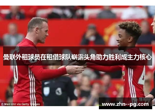 曼联外租球员在租借球队崭露头角助力胜利成主力核心