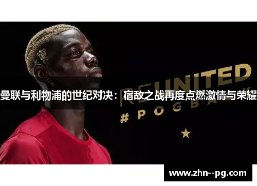 曼联与利物浦的世纪对决：宿敌之战再度点燃激情与荣耀