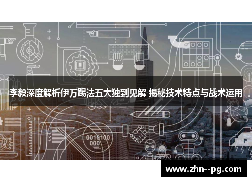 李毅深度解析伊万踢法五大独到见解 揭秘技术特点与战术运用