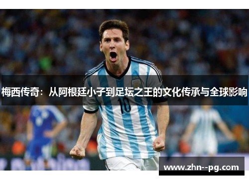 梅西传奇：从阿根廷小子到足坛之王的文化传承与全球影响