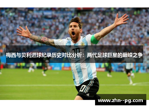 梅西与贝利进球纪录历史对比分析：两代足球巨星的巅峰之争
