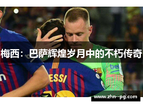 梅西：巴萨辉煌岁月中的不朽传奇