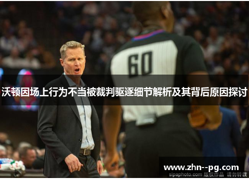 沃顿因场上行为不当被裁判驱逐细节解析及其背后原因探讨