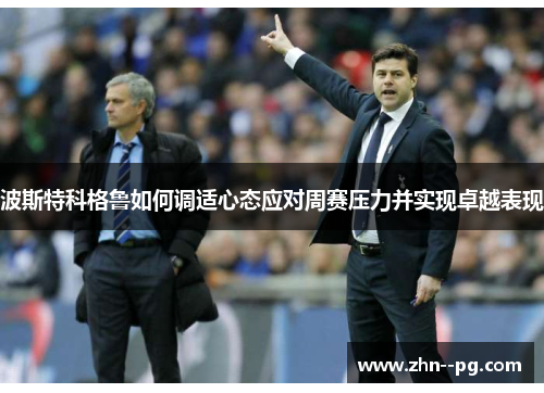 波斯特科格鲁如何调适心态应对周赛压力并实现卓越表现