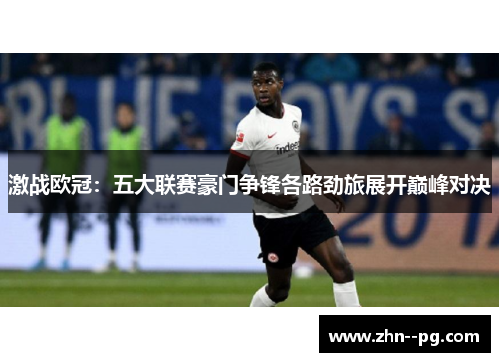 激战欧冠:五大联赛豪门争锋各路劲旅展开巅峰对决 激战欧冠:五大联赛豪门争锋各路劲旅展开巅峰对决