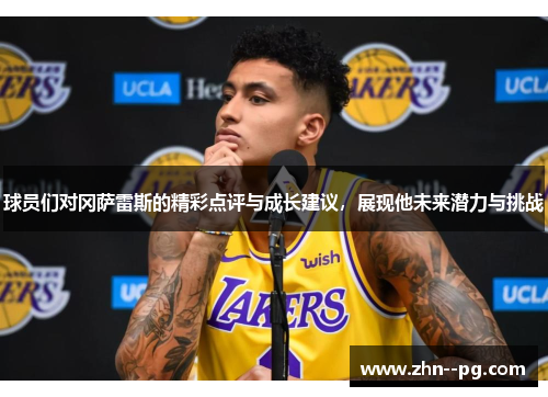 球员们对冈萨雷斯的精彩点评与成长建议,展现他未来潜力与挑战 球员们对冈萨雷斯的精彩点评与成长建议,展现他未来潜力与挑战