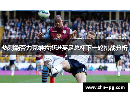 热刺能否力克维拉挺进英足总杯下一轮挑战分析 热刺能否力克维拉挺进英足总杯下一轮挑战分析