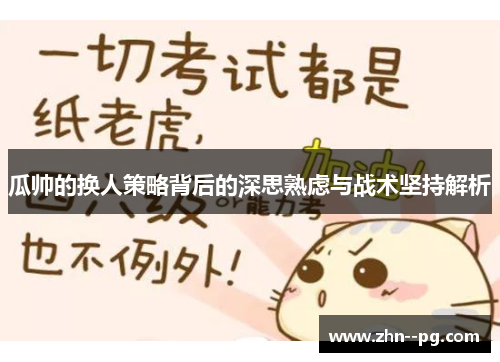 瓜帅的换人策略背后的深思熟虑与战术坚持解析