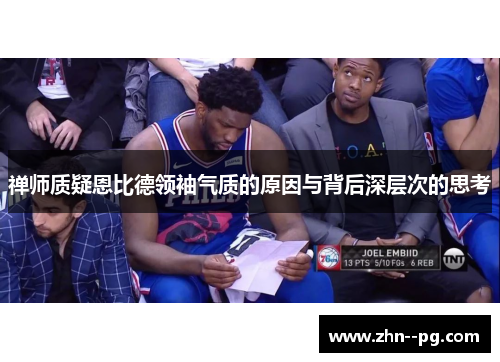 禅师质疑恩比德领袖气质的原因与背后深层次的思考 禅师质疑恩比德领袖气质的原因与背后深层次的思考