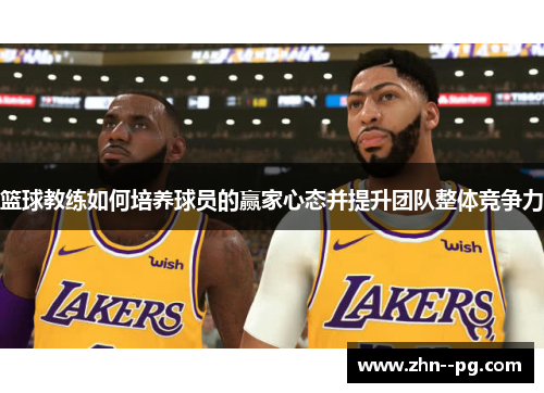 篮球教练如何培养球员的赢家心态并提升团队整体竞争力