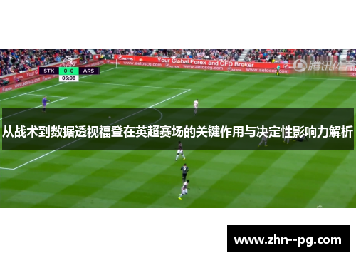 从战术到数据透视福登在英超赛场的关键作用与决定性影响力解析 从战术到数据透视福登在英超赛场的关键作用与决定性影响力解析