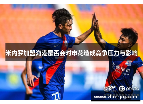 米内罗加盟海港是否会对申花造成竞争压力与影响 米内罗加盟海港是否会对申花造成竞争压力与影响