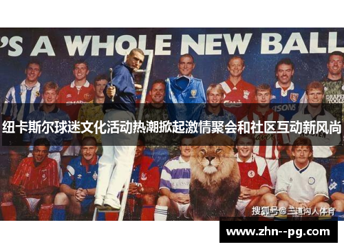 纽卡斯尔球迷文化活动热潮掀起激情聚会和社区互动新风尚 纽卡斯尔球迷文化活动热潮掀起激情聚会和社区互动新风尚