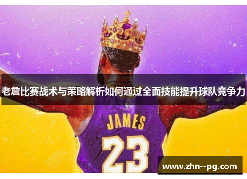 老詹比赛战术与策略解析如何通过全面技能提升球队竞争力 老詹比赛战术与策略解析如何通过全面技能提升球队竞争力