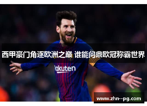 西甲豪门角逐欧洲之巅 谁能问鼎欧冠称霸世界 西甲豪门角逐欧洲之巅 谁能问鼎欧冠称霸世界