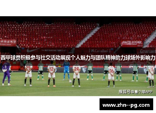 西甲球员积极参与社交活动展现个人魅力与团队精神助力球场外影响力 西甲球员积极参与社交活动展现个人魅力与团队精神助力球场外影响力
