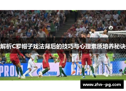 解析C罗帽子戏法背后的技巧与心理素质培养秘诀 解析C罗帽子戏法背后的技巧与心理素质培养秘诀