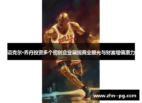 迈克尔·乔丹投资多个初创企业展现商业眼光与财富增值潜力