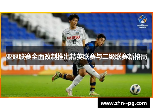 亚冠联赛全面改制推出精英联赛与二级联赛新格局 亚冠联赛全面改制推出精英联赛与二级联赛新格局