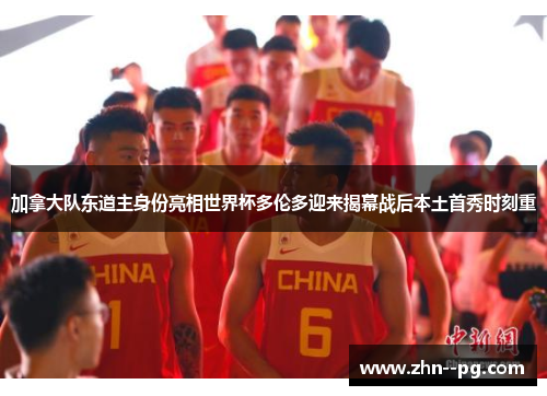 加拿大队东道主身份亮相世界杯多伦多迎来揭幕战后本土首秀时刻重 加拿大队东道主身份亮相世界杯多伦多迎来揭幕战后本土首秀时刻重