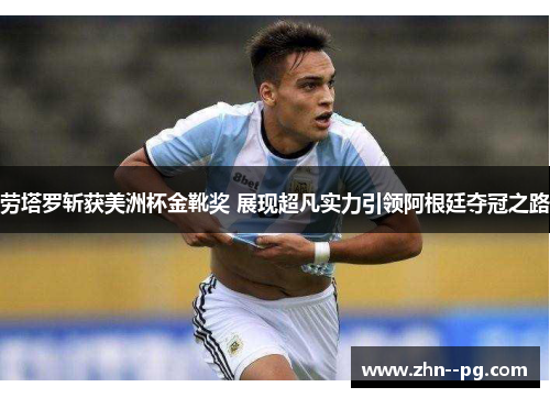 劳塔罗斩获美洲杯金靴奖 展现超凡实力引领阿根廷夺冠之路 劳塔罗斩获美洲杯金靴奖 展现超凡实力引领阿根廷夺冠之路