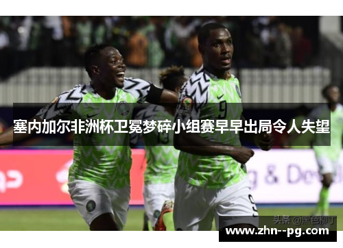 塞内加尔非洲杯卫冕梦碎小组赛早早出局令人失望 塞内加尔非洲杯卫冕梦碎小组赛早早出局令人失望