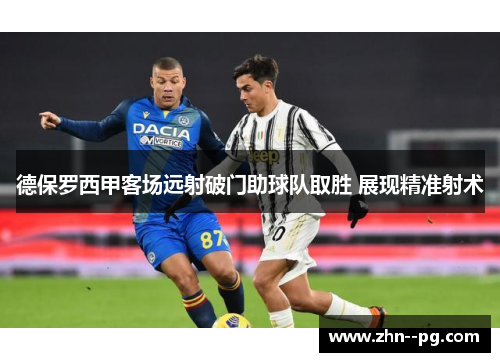 德保罗西甲客场远射破门助球队取胜 展现精准射术