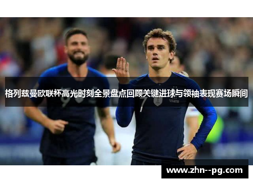 格列兹曼欧联杯高光时刻全景盘点回顾关键进球与领袖表现赛场瞬间