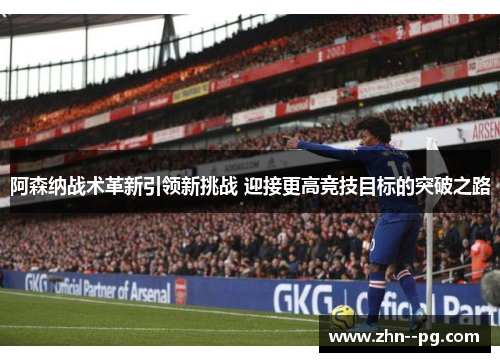 阿森纳战术革新引领新挑战 迎接更高竞技目标的突破之路